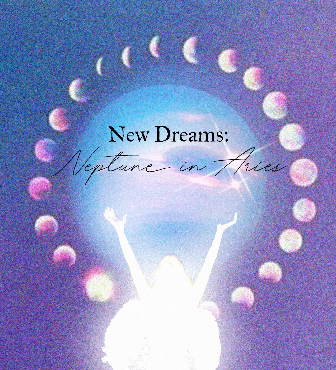 New Dreams: Neptune in Aries 🫧